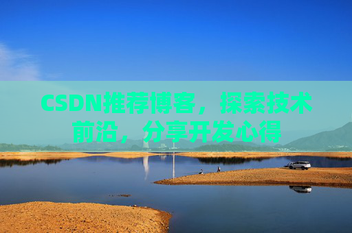 CSDN推荐博客，探索技术前沿，分享开发心得