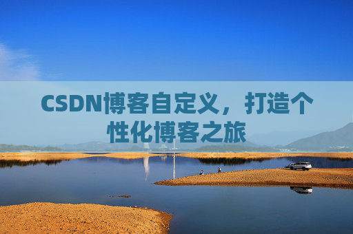 CSDN博客自定义，打造个性化博客之旅