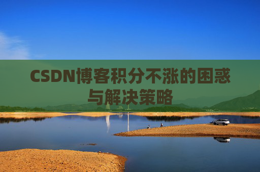 CSDN博客积分不涨的困惑与解决策略