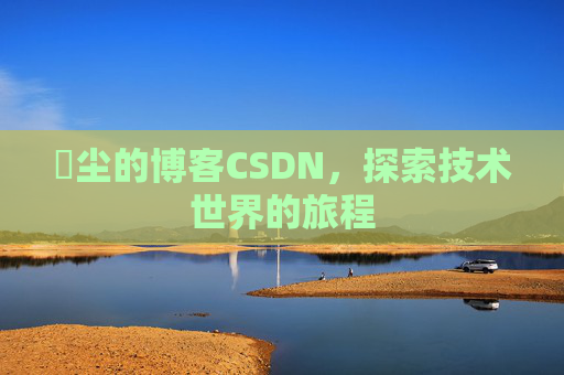 玦尘的博客CSDN，探索技术世界的旅程