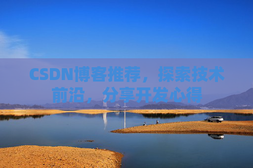 CSDN博客推荐，探索技术前沿，分享开发心得